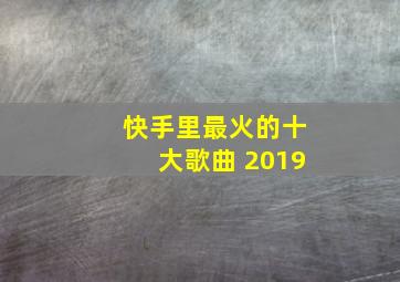 快手里最火的十大歌曲 2019